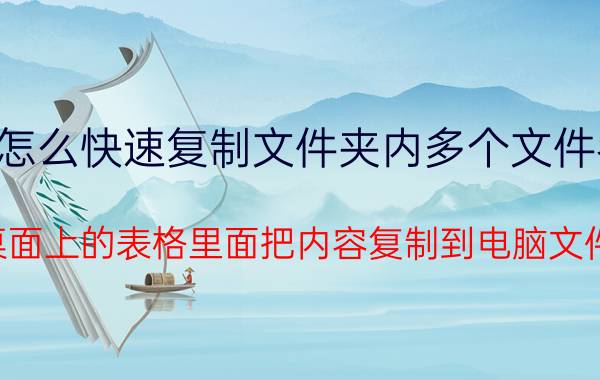 怎么快速复制文件夹内多个文件名 怎样从桌面上的表格里面把内容复制到电脑文件夹里面？